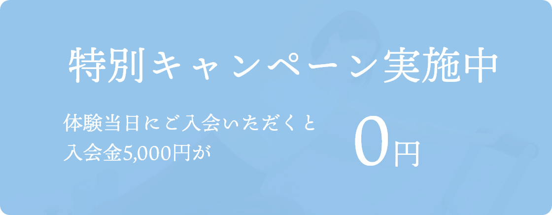 特別キャンペーン実施中体験当日にご入会いただくと入会金11,000円が0円