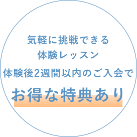 気軽に挑戦できる体験レッスン 体験後2週間以内のご入会でお得な特典あり