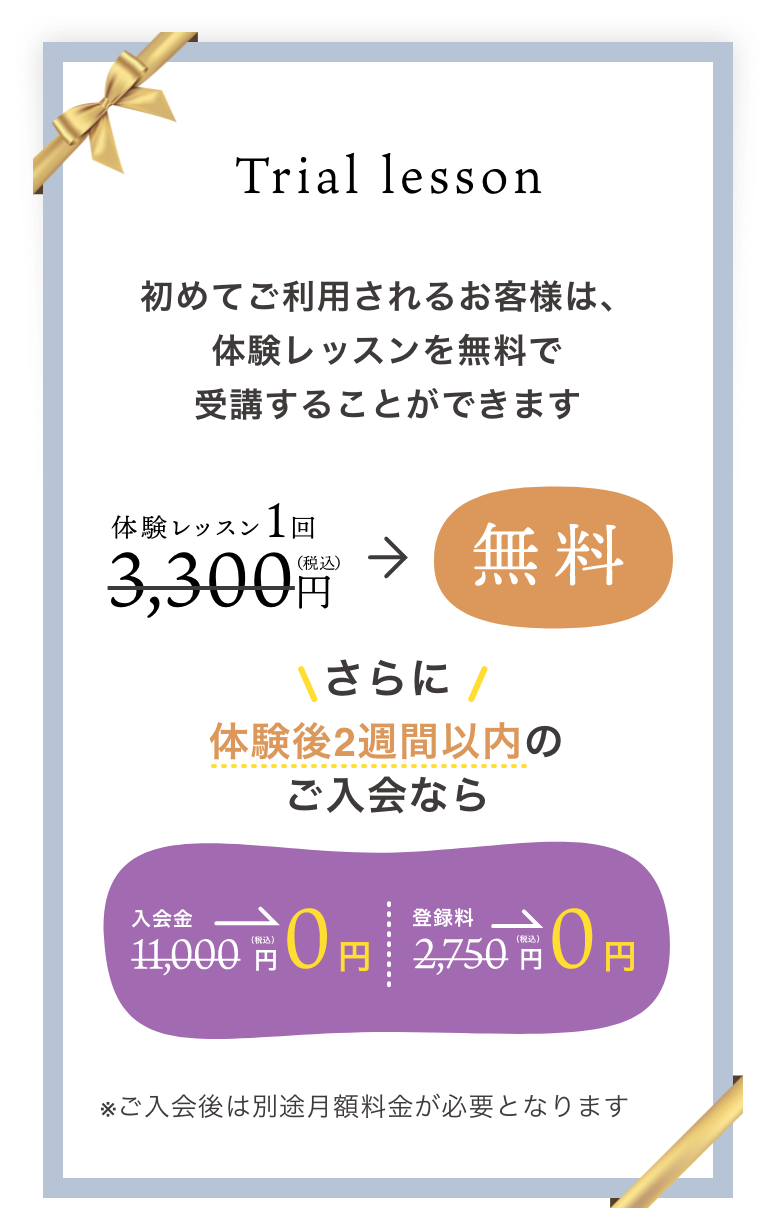 初めてご利用されるお客様は、体験レッスンを無料で受講することができます。体験レッスン1回3,300円（税込）が無料。さらに、体験後2週間以内のご入会なら入会金 11,000円（税込）が0円。登録料 2,750円（税込）が0円。